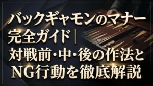 バックギャモンのマナー完全ガイド｜対戦前・中・後の作法とNG行動を徹底解説