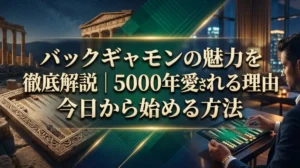 バックギャモンの魅力を徹底解説｜5000年愛される理由と今日から始める方法
