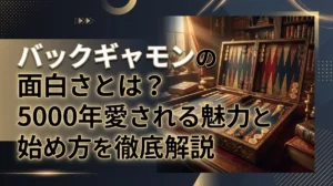 バックギャモンの面白さとは？5000年愛される魅力と始め方を徹底解説