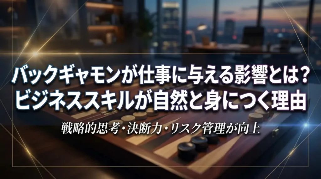 バックギャモンが仕事に与える影響とは？ビジネススキルが自然と身につく理由