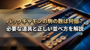 バックギャモンの駒の数は何個？必要な道具と正しい並べ方を解説