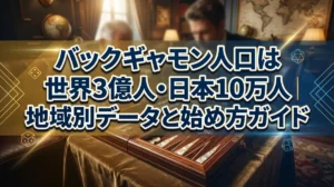 バックギャモン人口は世界3億人・日本10万人｜地域別データと始め方ガイド