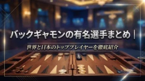 バックギャモンの有名選手まとめ｜世界と日本のトッププレイヤーを徹底紹介