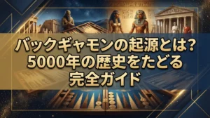 バックギャモンの起源とは？5000年の歴史をたどる完全ガイド