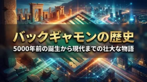 バックギャモンの歴史｜5000年前の誕生から現代までの壮大な物語