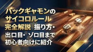 バックギャモンのサイコロルール完全解説｜振り方・出目の使い方・ゾロ目まで初心者向けに紹介