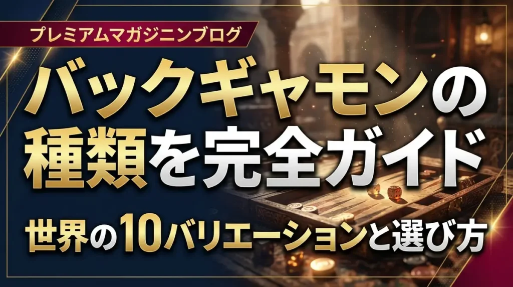 バックギャモンの種類を完全ガイド｜世界の10バリエーションと選び方